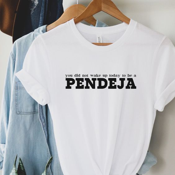 You Did Not Wake Up Today To Be A PENDEJA Tshirt