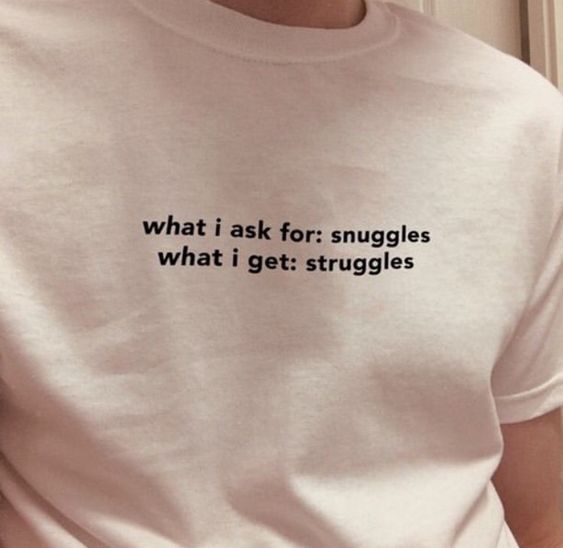 What I Ask for Snuggles What I Get Struggles Shirt