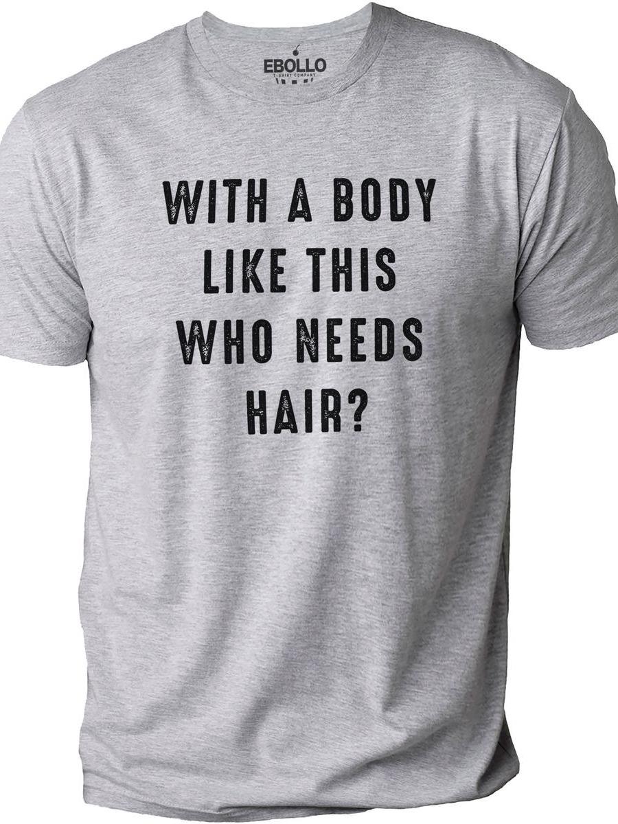 With a Body Like This Who Needs Hair Funny T-Shirt for Men – Fathers Day Gift – Husband Gift – Humor T-shirt