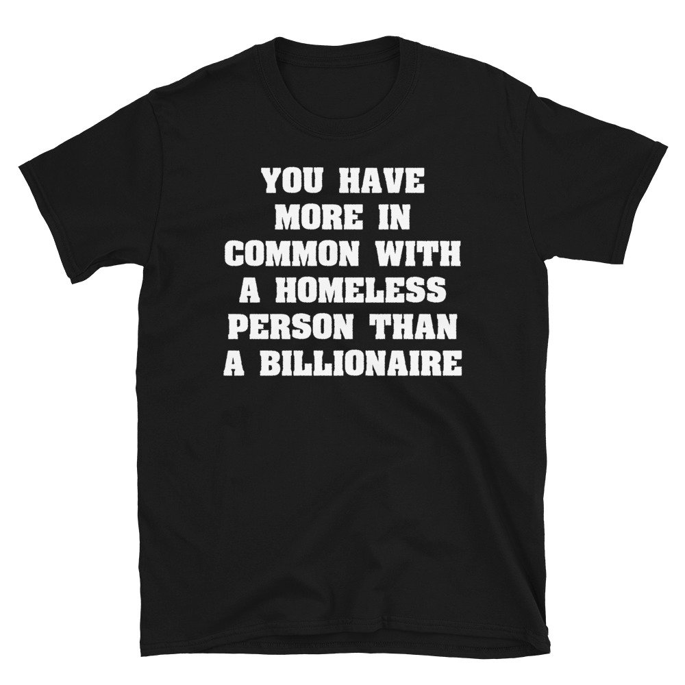 You Have More In Common With A Homeless Person Than A Billionaire – Wealth Inequality, Socialist, Leftist T-Shirt