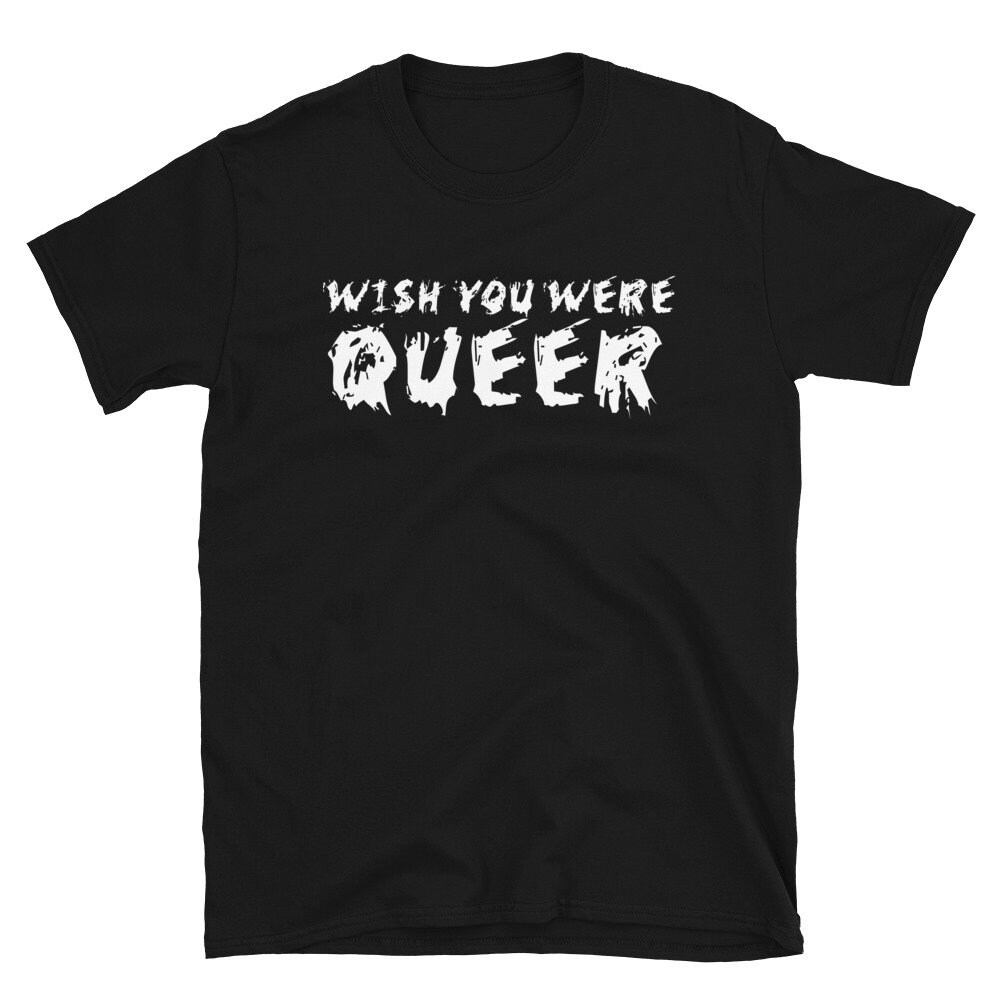 Wish You Were Queer – LGBTQ, Transgender, Non-Binary T-Shirt